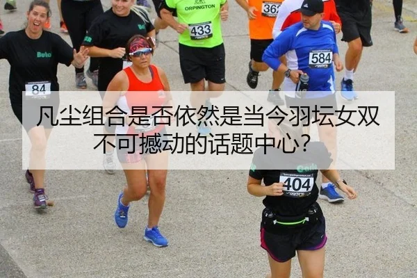 凡尘组合是否依然是当今羽坛女双不可撼动的话题中心？