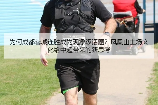 为何成都蓉城连胜成为现象级话题？凤凰山主场文化给中超带来的新思考